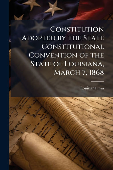 Constitution Adopted by the State Constitutional Convention of Louisiana, March 7, 1868