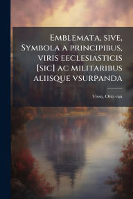 Title: Emblemata, sive, Symbola a principibus, viris eeclesiasticis [sic] ac militaribus aliisque vsurpanda, Author: Otto Van Veen
