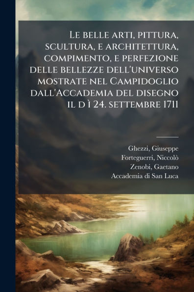 Le belle arti, pittura, scultura, e architettura, compimento, perfezione delle bellezze dell'universo mostrate nel Campidoglio dall'Accademia del disegno il d Ã¬ 24. settembre 1711