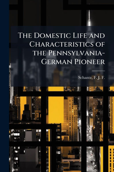 the Domestic Life and Characteristics of Pennsylvania-German Pioneer