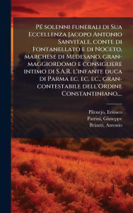 Title: Pï¿½(c) solenni funerali di Sua Eccellenza Jacopo Antonio Sanvitale, conte di Fontanellato e di Noceto, marchese di Medesano, gran-maggiordomo e consigliere intimo di S.A.R. l'infante duca di Parma ec. ec. ec., gran-contestabile dell'Ordine Constantiniano, Author: Eritisco Pilenejo