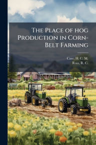 Title: The Place of hog Production in Corn-Belt Farming, Author: H C M 1890- Case