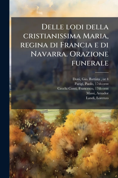 Delle lodi della cristianissima Maria, regina di Francia e Navarra. Orazione funerale