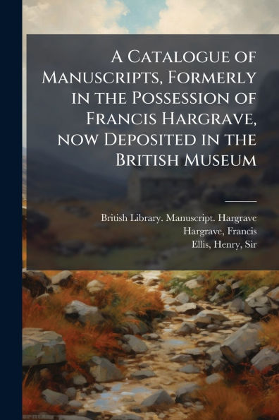 A Catalogue of Manuscripts, Formerly the Possession Francis Hargrave, now Deposited British Museum