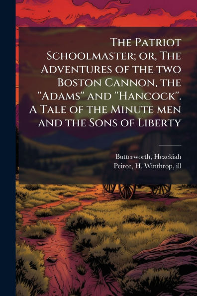 the Patriot Schoolmaster; or, Adventures of two Boston Cannon, ''Adams'' and ''Hancock''. A Tale Minute men Sons Liberty