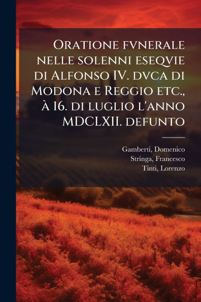 Oratione fvnerale nelle solenni eseqvie di Alfonso IV. dvca Modona e Reggio etc., � 16. luglio l'anno MDCLXII. defunto
