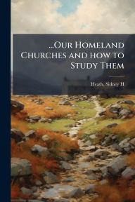 Title: ...Our Homeland Churches and how to Study Them, Author: Sidney H Heath