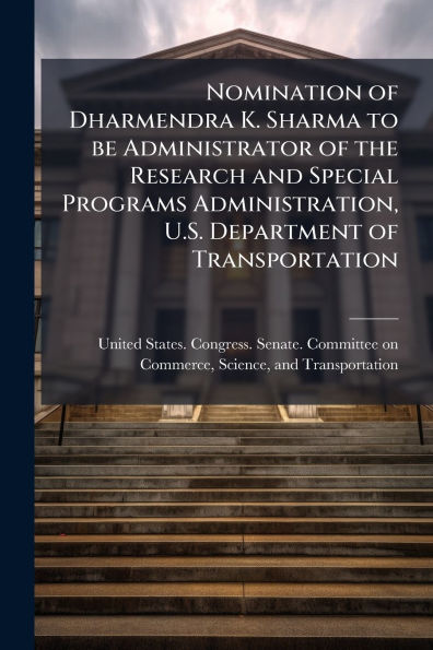 Nomination of Dharmendra K. Sharma to be Administrator the Research and Special Programs Administration, U.S. Department Transportation