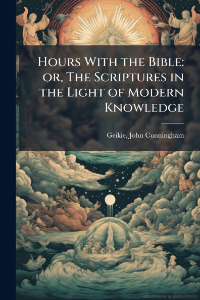 Hours With the Bible: or, The Scriptures in the Light of Modern Knowledge