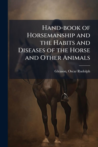 Hand-book of Horsemanship and the Habits Diseases Horse Other Animals