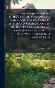 Title: Magazijn van tuin-sieraaden, of, Verzameling van modellen van aanleg en sieraad, voor groote en kleine lust-hoven, voorn amelijk van dezulke die, met weinig kosten, te maaken zijn, Author: G Van Laar