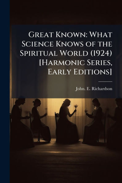 Great Known: What Science Knows of the Spiritual World (1924) [Harmonic Series, Early Editions]