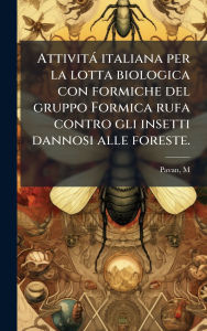 Title: Attivitï¿½ italiana per la lotta biologica con formiche del gruppo Formica rufa contro gli insetti dannosi alle foreste., Author: M Pavan