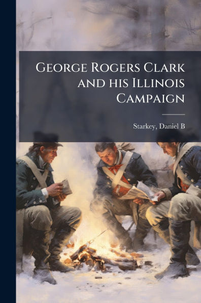 George Rogers Clark and his Illinois Campaign