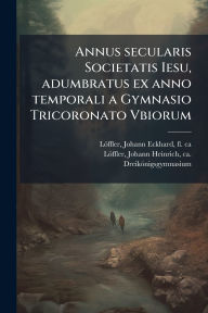 Title: Annus secularis Societatis Iesu, adumbratus ex anno temporali a Gymnasio Tricoronato Vbiorum, Author: Johann Eckhard Lïffler