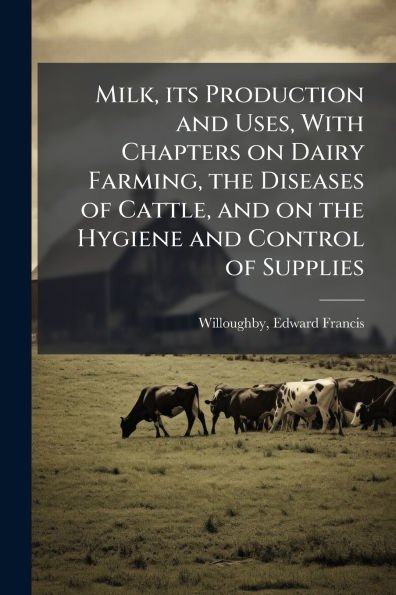 Milk, its Production and Uses, With Chapters on Dairy Farming, the Diseases of Cattle, Hygiene Control Supplies