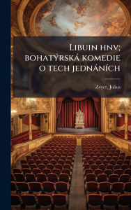 Title: Libuin hnv; bohatï¿½1/2rskï¿½ komedie o tech jednï¿½nï¿½-ch, Author: Julius Zeyer