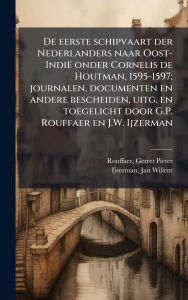 Title: De eerste schipvaart der Nederlanders naar Oost-Indiï¿½ onder Cornelis de Houtman, 1595-1597; journalen, documenten en andere bescheiden, uitg. en toegelicht door G.P. Rouffaer en J.W. Ijzerman, Author: Gerret Pieter Rouffaer