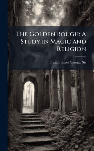 Title: The Golden Bough: A Study in Magic and Religion, Author: James George Frazer