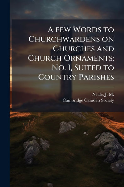 A few Words to Churchwardens on Churches and Church Ornaments: No. I, Suited Country Parishes