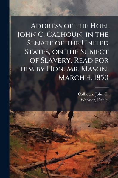 Address of the Hon. John C. Calhoun, Senate United States, on Subject Slavery. Read for him by Mr. Mason, March 4. 1850