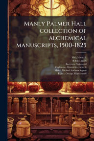 Title: Manly Palmer Hall collection of alchemical manuscripts, 1500-1825, Author: Manly P 1901-1990 Hall