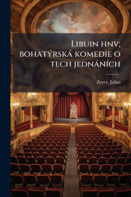 Title: Libuin hnv; bohatï¿½1/2rskï¿½ komedie o tech jednï¿½nï¿½-ch, Author: Julius Zeyer