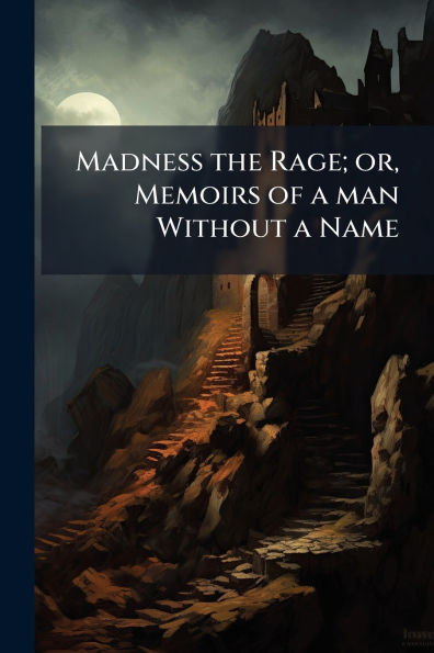 Madness the Rage; or, Memoirs of a man Without Name