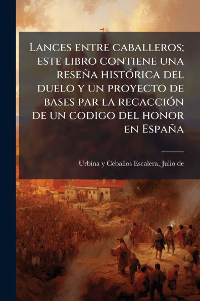 Lances entre caballeros; este libro contiene una reseï¿½a histï¿½3rica del duelo y un proyecto de bases par la recacciï¿½3n codigo honor en Espaï¿½a