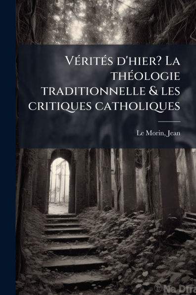 Vï¿½(c)ritï¿½(c)s d'hier? La thï¿½(c)ologie traditionnelle & les critiques catholiques
