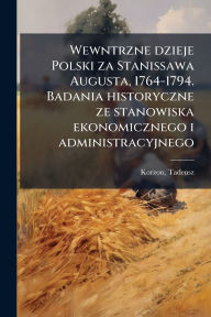 Title: Wewntrzne dzieje Polski za Stanissawa Augusta, 1764-1794. Badania historyczne ze stanowiska ekonomicznego i administracyjnego, Author: Tadeusz Korzon
