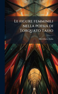 Title: Le figure femminili nella poesia di Torquato Tasso, Author: Italia Mortillaro