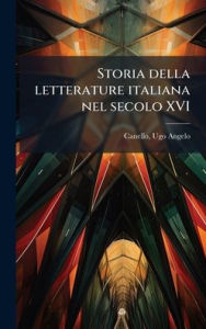 Title: Storia della letterature italiana nel secolo XVI, Author: Ugo Angelo Canello