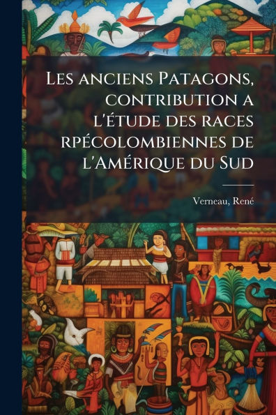 Les anciens Patagons, contribution a l'ï¿½(c)tude des races rpï¿½(c)colombiennes de l'Amï¿½(c)rique du Sud