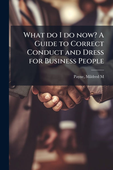 What do I do now? A Guide to Correct Conduct and Dress for Business People