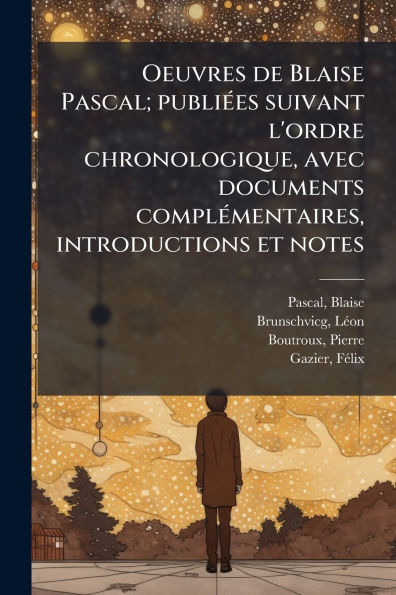 Oeuvres de Blaise Pascal; publiï¿½(c)es suivant l'ordre chronologique, avec documents complï¿½(c)mentaires, introductions et notes