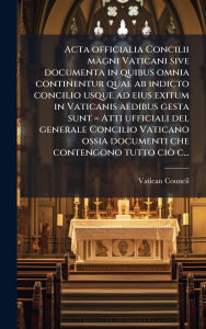Title: Acta officialia Concilii magni Vaticani sive documenta in quibus omnia continentur quae ab indicto concilio usque ad eius exitum in Vaticanis aedibus gesta sunt = Atti ufficiali del generale Concilio Vaticano ossia documenti che contengono tutto ciÃ² c..., Author: Vatican Council (1st 1869-1870)