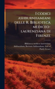 Title: I codici ashburnhamiani delle R. Biblioteca mediceo-laurenziana di Firenze, Author: Biblioteca Medicea Laurenziana