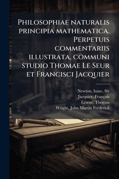 Philosophiae naturalis principia mathematica. Perpetuis commentariis illustrata, communi studio Thomae Le Seur et Francisci Jacquier