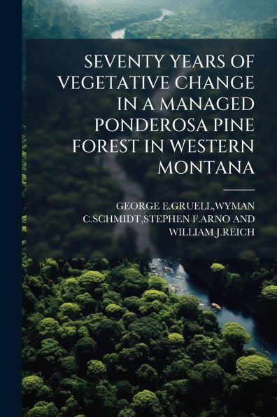 Seventy Years of Vegetative Change a Managed Ponderosa Pine Forest Western Montana