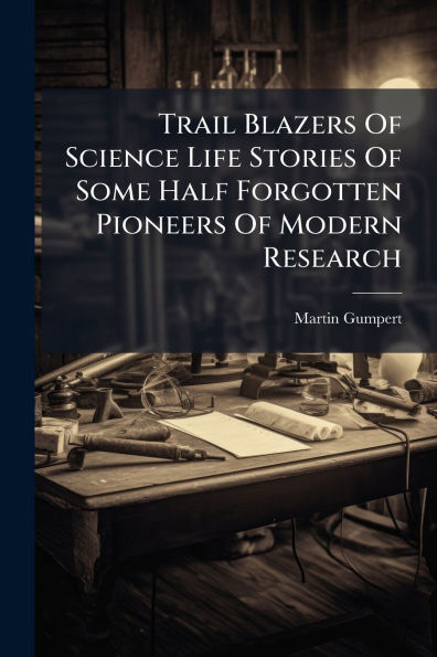 Trail Blazers Of Science Life Stories Some Half Forgotten Pioneers Modern Research