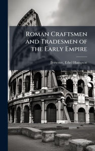 Title: Roman Craftsmen and Tradesmen of the Early Empire, Author: Ethel Hampson Brewster