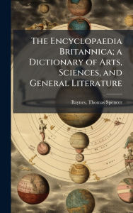 Title: The Encyclopaedia Britannica; a Dictionary of Arts, Sciences, and General Literature, Author: Thomas Spencer Baynes