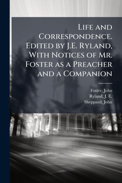 Life and Correspondence. Edited by J.E. Ryland, With Notices of Mr. Foster as a Preacher Companion