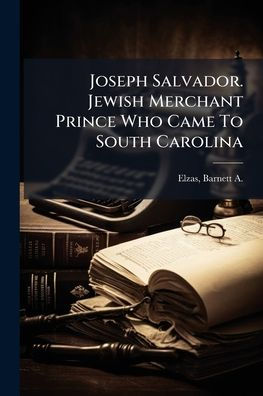 Joseph Salvador. Jewish Merchant Prince Who Came To South Carolina