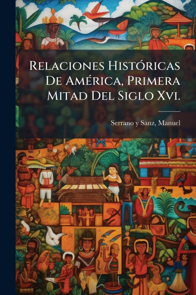 Relaciones Histï¿½3ricas De Amï¿½(c)rica, Primera Mitad Del Siglo Xvi.