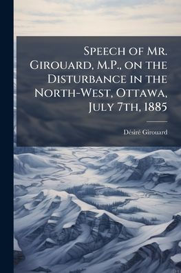 Speech of Mr. Girouard, M.P., on the Disturbance North-West, Ottawa, July 7th, 1885
