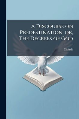 A Discourse on Predestination, or, The Decrees of God