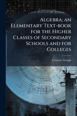 Algebra; an Elementary Text-book for the Higher Classes of Secondary Schools and Colleges