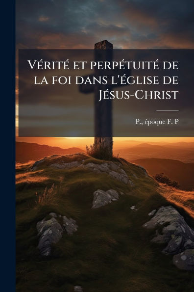 Vï¿½(c)ritï¿½(c) et perpï¿½(c)tuitï¿½(c) de la foi dans l'ï¿½(c)glise Jï¿½(c)sus-Christ